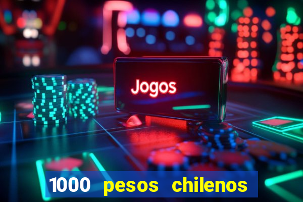 1000 pesos chilenos em reais